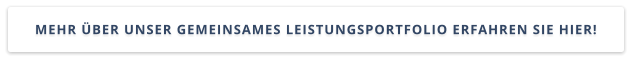 MEHR ÜBER UNSER GEMEINSAMES LEISTUNGSPORTFOLIO ERFAHREN SIE HIER!