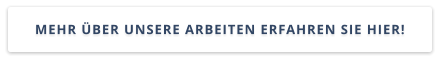 MEHR ÜBER UNSERE ARBEITEN ERFAHREN SIE HIER!
